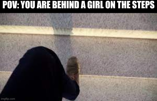 If you look up, you are horny and weird, ok? Thats just a fact | POV: YOU ARE BEHIND A GIRL ON THE STEPS | image tagged in pov,stairs | made w/ Imgflip meme maker