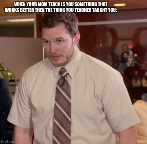 title that epicccc | WHEN YOUR MOM TEACHES YOU SOMETHING THAT WORKS BETTER THEN THE THING YOU TEACHER TAUGHT YOU: | image tagged in memes,afraid to ask andy | made w/ Imgflip meme maker
