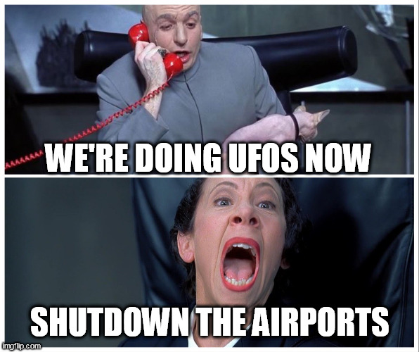 airports | WE'RE DOING UFOS NOW; SHUTDOWN THE AIRPORTS | image tagged in dr evil and frau yelling | made w/ Imgflip meme maker
