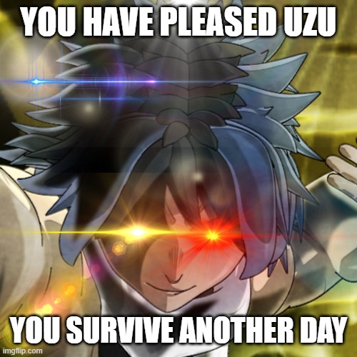 Uzu Updating his Game | YOU HAVE PLEASED UZU; YOU SURVIVE ANOTHER DAY | image tagged in uzu updating his game | made w/ Imgflip meme maker