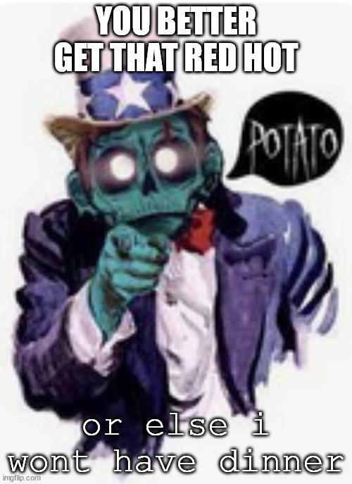 zomboy potato | YOU BETTER GET THAT RED HOT; or else i wont have dinner | image tagged in funny memes | made w/ Imgflip meme maker