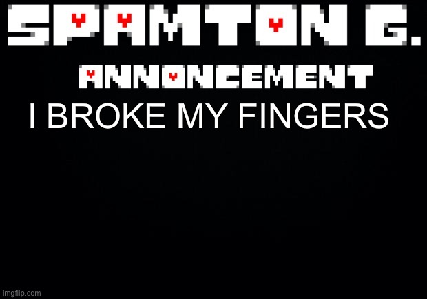 Spamton announcement temp | I BROKE MY FINGERS | image tagged in spamton announcement temp | made w/ Imgflip meme maker