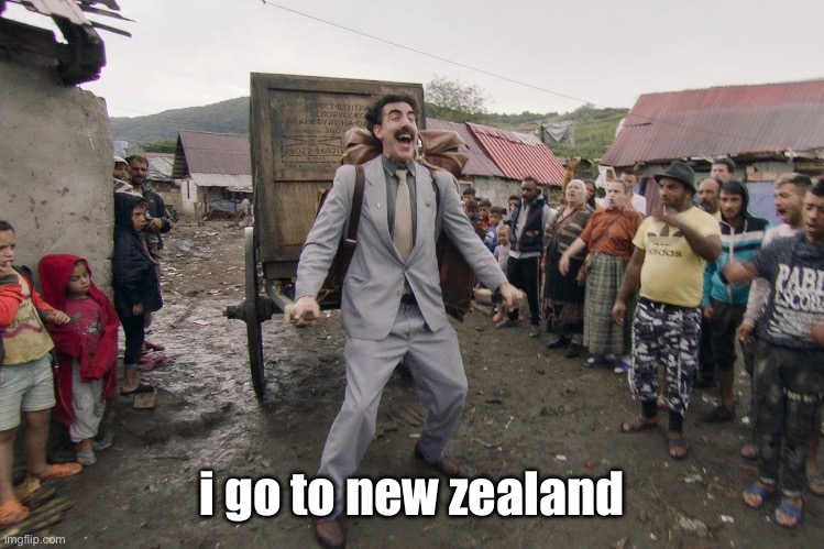 Borat i go to america | i go to new zealand | image tagged in borat i go to america | made w/ Imgflip meme maker