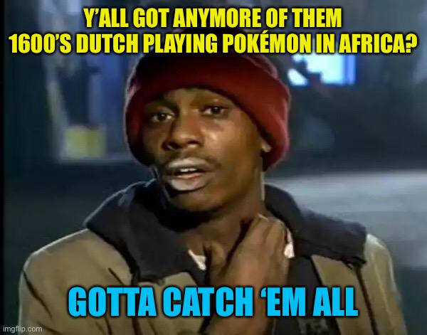 Moon man inspired anime meme | Y’ALL GOT ANYMORE OF THEM 1600’S DUTCH PLAYING POKÉMON IN AFRICA? GOTTA CATCH ‘EM ALL | image tagged in memes,y'all got any more of that | made w/ Imgflip meme maker