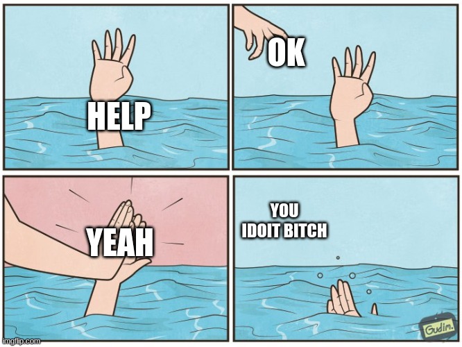 High five drown | OK; HELP; YOU IDOIT BITCH; YEAH | image tagged in high five drown | made w/ Imgflip meme maker