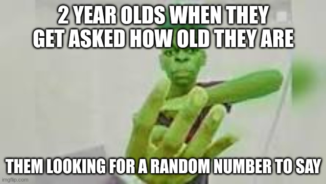 beasty boyeee | 2 YEAR OLDS WHEN THEY GET ASKED HOW OLD THEY ARE; THEM LOOKING FOR A RANDOM NUMBER TO SAY | image tagged in four finger beast boy | made w/ Imgflip meme maker
