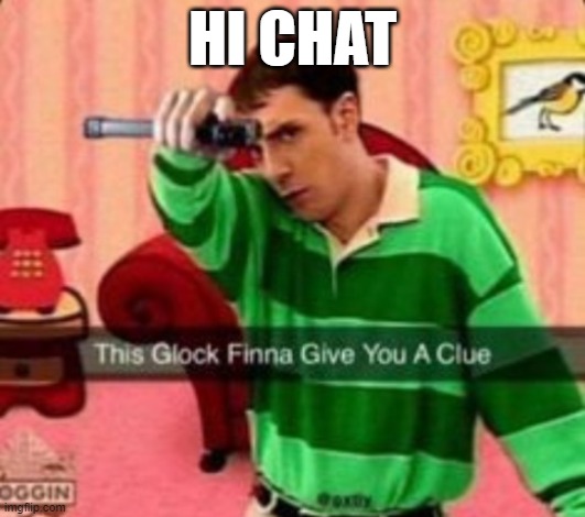e | HI CHAT | image tagged in this glock finna give you a clue | made w/ Imgflip meme maker