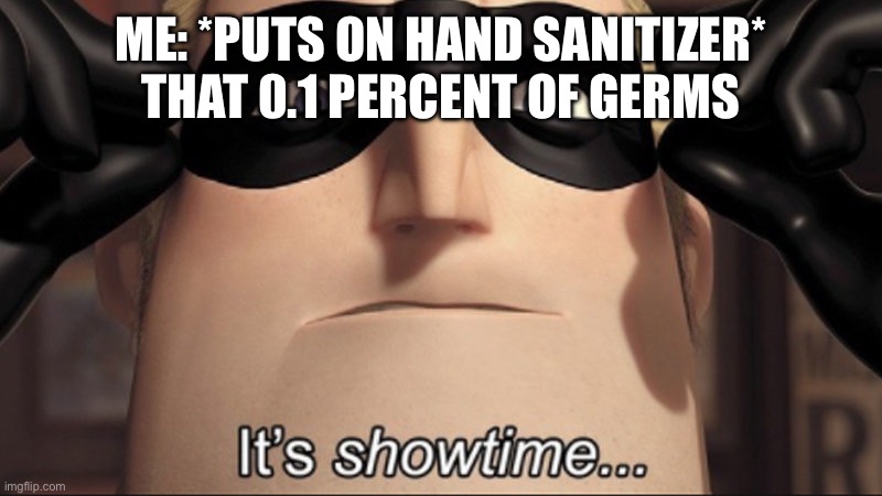 It's showtime | ME: *PUTS ON HAND SANITIZER* THAT 0.1 PERCENT OF GERMS | image tagged in it's showtime | made w/ Imgflip meme maker
