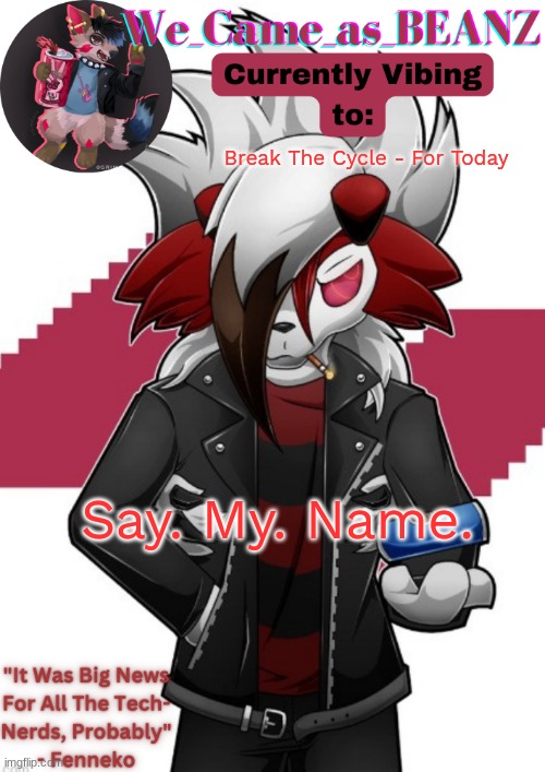 Lycanroc Aggretsuko cosplay temp | Break The Cycle - For Today; Say. My. Name. | image tagged in lycanroc aggretsuko cosplay temp | made w/ Imgflip meme maker