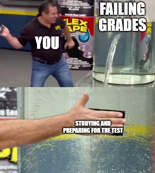 Flex Tape | FAILING GRADES; YOU; STUDYING AND PREPARING FOR THE TEST | image tagged in flex tape | made w/ Imgflip meme maker