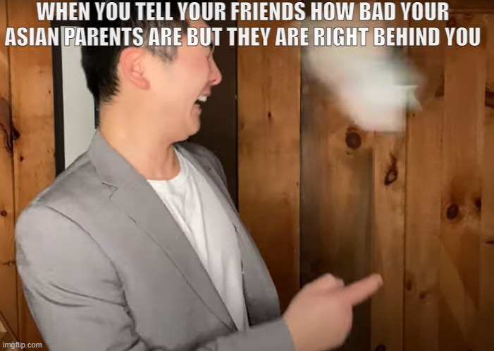 Steven Dad got rekt | WHEN YOU TELL YOUR FRIENDS HOW BAD YOUR ASIAN PARENTS ARE BUT THEY ARE RIGHT BEHIND YOU | image tagged in memes,funny,steven he,asian dad | made w/ Imgflip meme maker