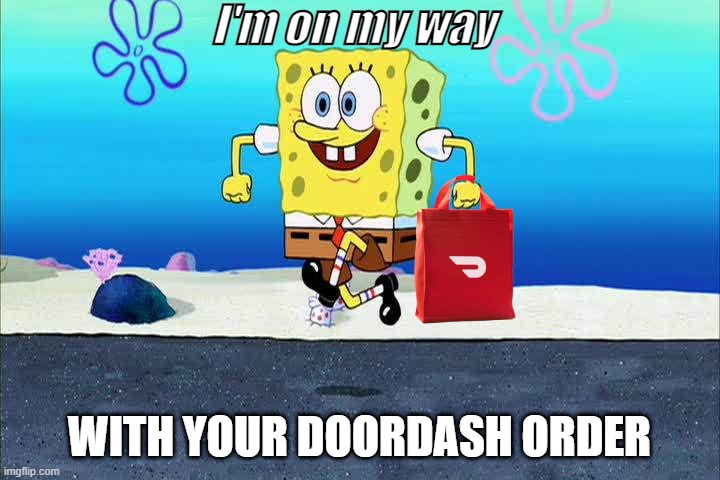 doordash | I'm on my way; WITH YOUR DOORDASH ORDER | image tagged in spongebob i'm ready | made w/ Imgflip meme maker
