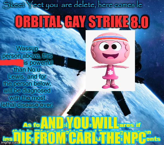 Orbital Gay Strike Lvl 3 | 8.0 AND YOU WILL DIE FROM CARL THE NPC | image tagged in orbital gay strike lvl 3 | made w/ Imgflip meme maker