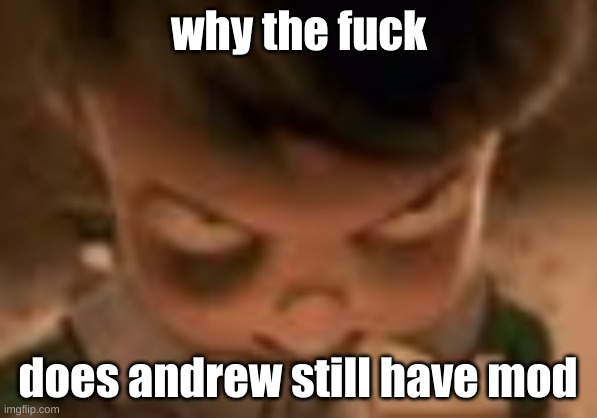I know the dramas at least 3 weeks old or somethin like that, but still | does andrew still have mod | image tagged in why the f ck | made w/ Imgflip meme maker