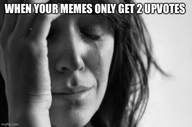 Title | WHEN YOUR MEMES ONLY GET 2 UPVOTES | image tagged in memes,first world problems | made w/ Imgflip meme maker