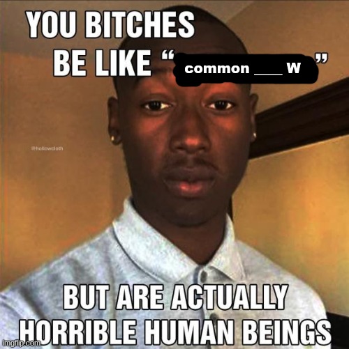 You Bitches Be Like | common ____ W | image tagged in you bitches be like | made w/ Imgflip meme maker