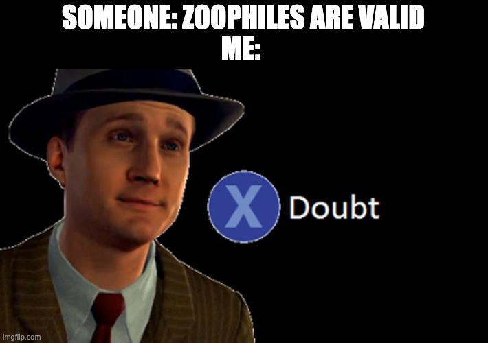 mmmmmmmm | SOMEONE: ZOOPHILES ARE VALID
ME: | image tagged in l a noire press x to doubt | made w/ Imgflip meme maker