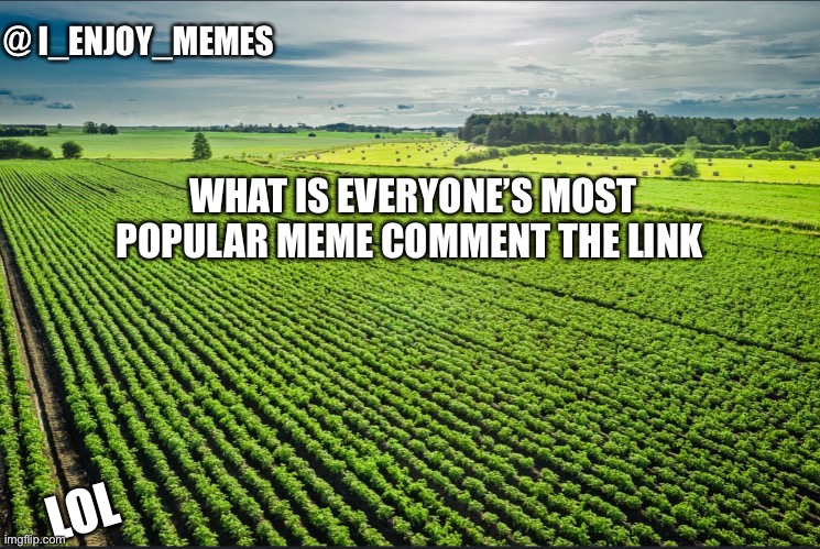 I_enjoy_memes_template | WHAT IS EVERYONE’S MOST POPULAR MEME COMMENT THE LINK; LOL | image tagged in i_enjoy_memes_template | made w/ Imgflip meme maker