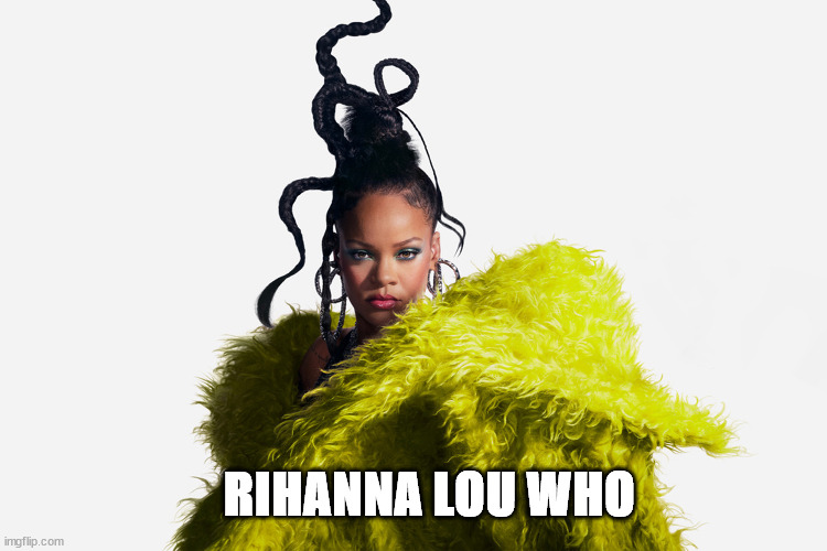 Rihanna Lou Who | RIHANNA LOU WHO | image tagged in rihanna,who,whoville,funny haircut,dr seuss | made w/ Imgflip meme maker