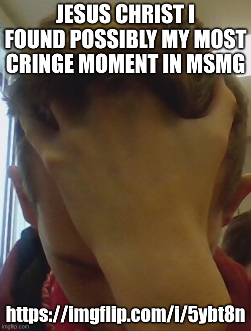 https://imgflip.com/i/5ybt8n | JESUS CHRIST I FOUND POSSIBLY MY MOST CRINGE MOMENT IN MSMG; https://imgflip.com/i/5ybt8n | image tagged in irl corrupt smh | made w/ Imgflip meme maker
