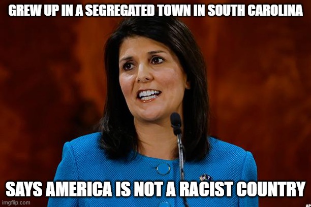 Nikki Haley America Is Not Racist | GREW UP IN A SEGREGATED TOWN IN SOUTH CAROLINA; SAYS AMERICA IS NOT A RACIST COUNTRY | image tagged in nikki haley,not a racist country,segregation | made w/ Imgflip meme maker