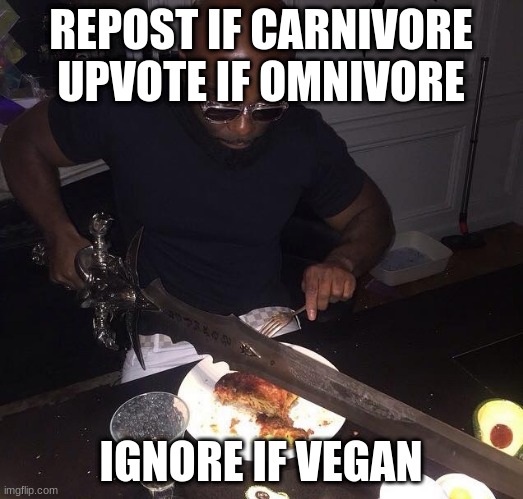 Cutting steak with sword | REPOST IF CARNIVORE
UPVOTE IF OMNIVORE; IGNORE IF VEGAN | image tagged in cutting steak with sword | made w/ Imgflip meme maker