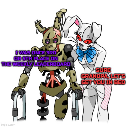 I was on a meme spree back then. Upvotes left and right. Memes here and there. | I WAS ONCE 3RD OR 5TH PLACE ON THE WEEKLY LEADERBOARD; SURE GRANDPA, LET'S GET YOU IN BED | image tagged in walker burntrap and vanny | made w/ Imgflip meme maker