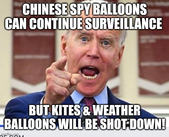 Spy balloons, Biden | CHINESE SPY BALLOONS CAN CONTINUE SURVEILLANCE; BUT KITES & WEATHER BALLOONS WILL BE SHOT DOWN! | image tagged in joe biden no malarkey | made w/ Imgflip meme maker