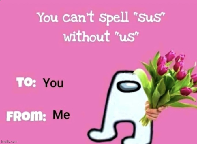 Happy late Valentine's Day everybody! | image tagged in amogus,sussy baka,sussy,amogus sussy,sus,when the imposter is sus | made w/ Imgflip meme maker