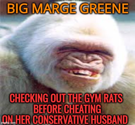 BIG MARGE GREENE CHECKING OUT THE GYM RATS
 BEFORE CHEATING ON HER CONSERVATIVE HUSBAND | made w/ Imgflip meme maker