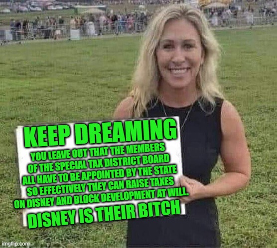 marjorie taylor greene | KEEP DREAMING YOU LEAVE OUT THAT THE MEMBERS OF THE SPECIAL TAX DISTRICT BOARD ALL HAVE TO BE APPOINTED BY THE STATE SO EFFECTIVELY THEY CAN | image tagged in marjorie taylor greene | made w/ Imgflip meme maker