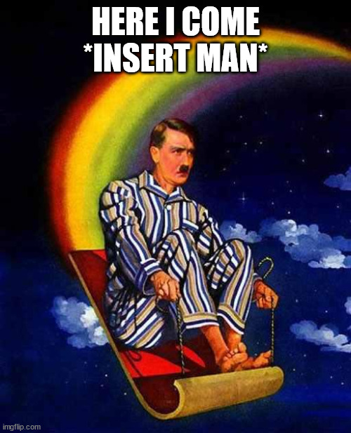 Random Hitler | HERE I COME *INSERT MAN* | image tagged in random hitler | made w/ Imgflip meme maker
