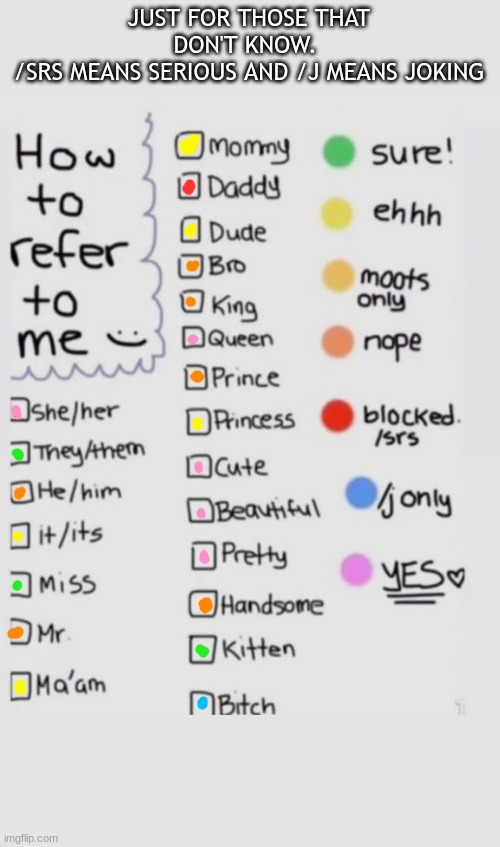 How To Refer To Me :) | JUST FOR THOSE THAT DON'T KNOW. 
/SRS MEANS SERIOUS AND /J MEANS JOKING | image tagged in how to refer to me | made w/ Imgflip meme maker