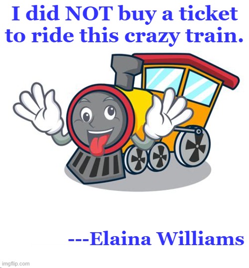 I did NOT buy a ticket to ride this crazy train. ---Elaina Williams | image tagged in train | made w/ Imgflip meme maker