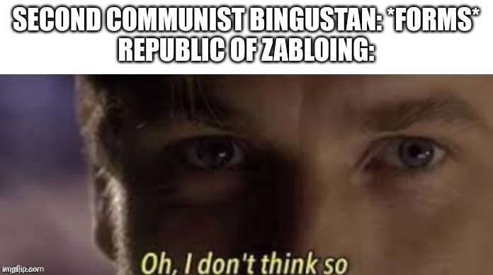 Oh, I don't think so | SECOND COMMUNIST BINGUSTAN: *FORMS*
REPUBLIC OF ZABLOING: | image tagged in oh i don't think so | made w/ Imgflip meme maker