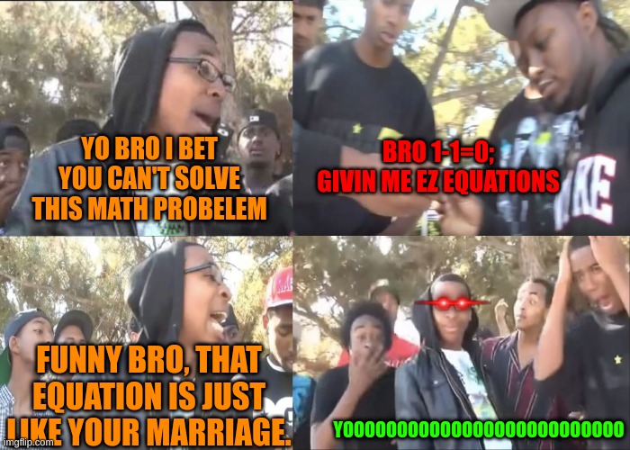 Marrigial Equations | BRO 1-1=0; GIVIN ME EZ EQUATIONS; YO BRO I BET YOU CAN'T SOLVE THIS MATH PROBELEM; FUNNY BRO, THAT EQUATION IS JUST LIKE YOUR MARRIAGE. YOOOOOOOOOOOOOOOOOOOOOOOOOO | image tagged in sike that's the wrong number | made w/ Imgflip meme maker