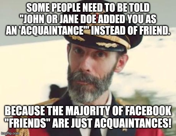 Captain Obvious | SOME PEOPLE NEED TO BE TOLD "JOHN OR JANE DOE ADDED YOU AS AN 'ACQUAINTANCE'" INSTEAD OF FRIEND. BECAUSE THE MAJORITY OF FACEBOOK "FRIENDS" ARE JUST ACQUAINTANCES! | image tagged in captain obvious | made w/ Imgflip meme maker