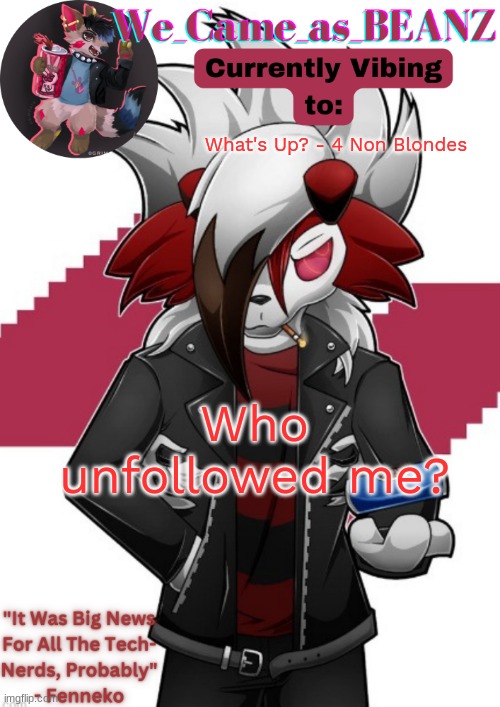 Lycanroc Aggretsuko cosplay temp | What's Up? - 4 Non Blondes; Who unfollowed me? | image tagged in lycanroc aggretsuko cosplay temp | made w/ Imgflip meme maker