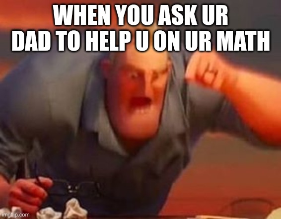 Mr incredible mad | WHEN YOU ASK UR DAD TO HELP U ON UR MATH | image tagged in mr incredible mad | made w/ Imgflip meme maker