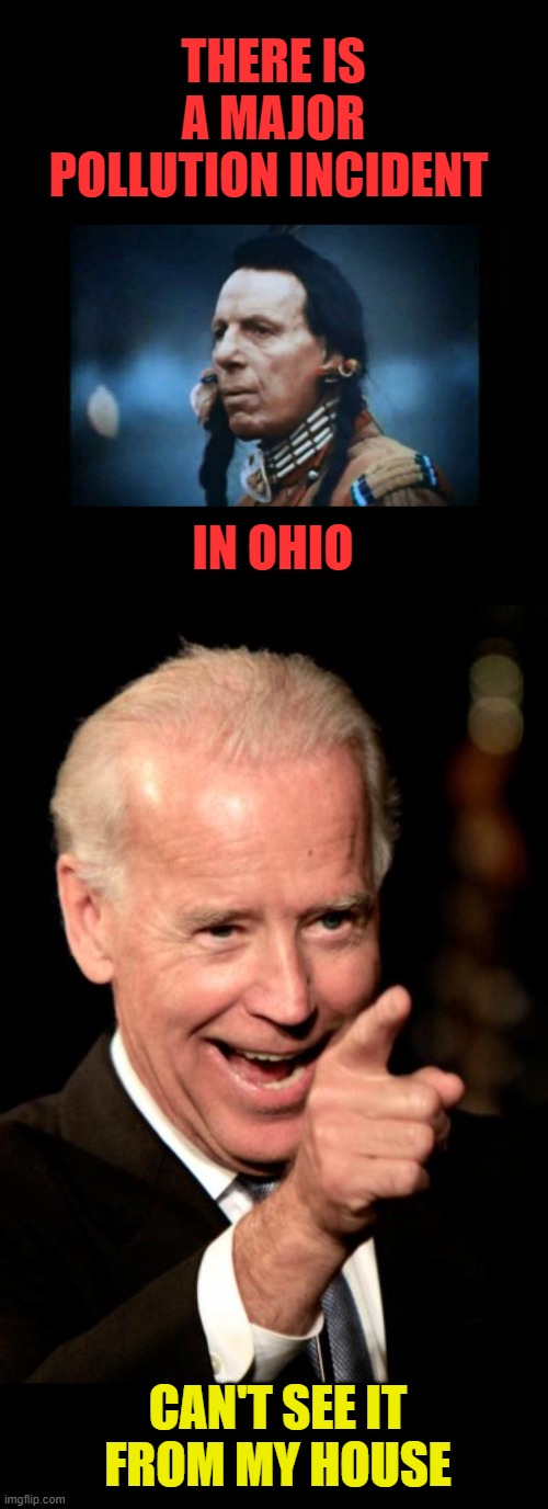 epa wtf | THERE IS A MAJOR POLLUTION INCIDENT; IN OHIO; CAN'T SEE IT FROM MY HOUSE | image tagged in iron eyes cody,memes,smilin biden,hypocrites,wtf | made w/ Imgflip meme maker