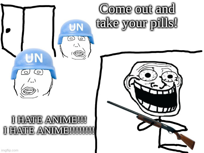 I hate the Antichrist | Come out and take your pills! I HATE ANIME!!! I HATE ANIME!!!!!!!! | image tagged in i hate the antichrist | made w/ Imgflip meme maker