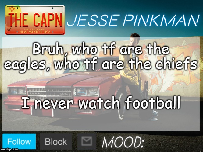 Jesse Pinkman Template | Bruh, who tf are the eagles, who tf are the chiefs; I never watch football | image tagged in jesse pinkman template | made w/ Imgflip meme maker