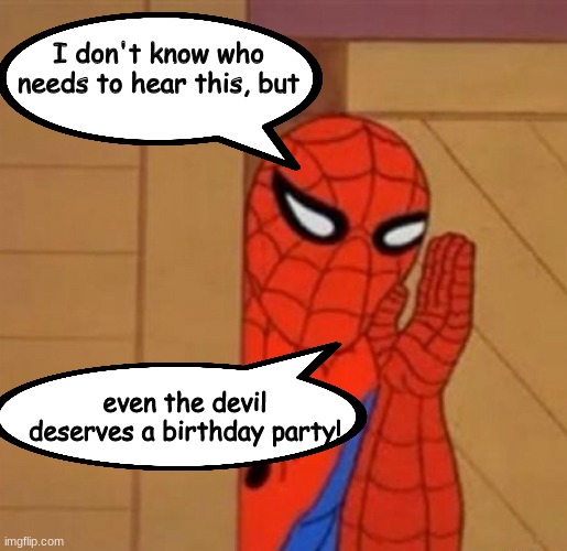 Spider Man I don't know who needs to hear this | even the devil deserves a birthday party! | image tagged in spider man i don't know who needs to hear this | made w/ Imgflip meme maker