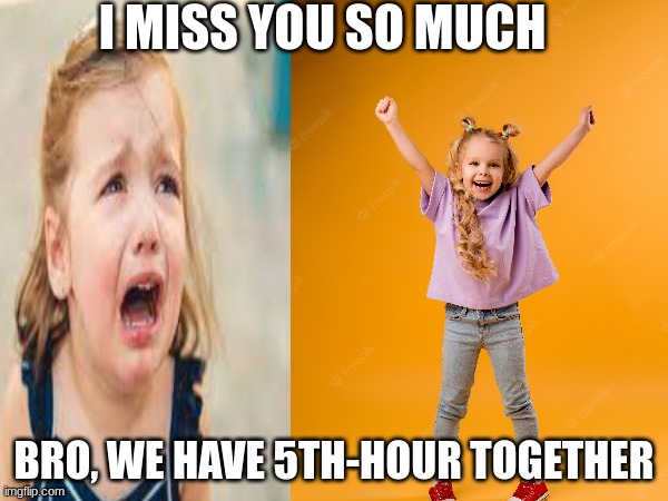 I MISS YOU SO MUCH; BRO, WE HAVE 5TH-HOUR TOGETHER | image tagged in meme | made w/ Imgflip meme maker