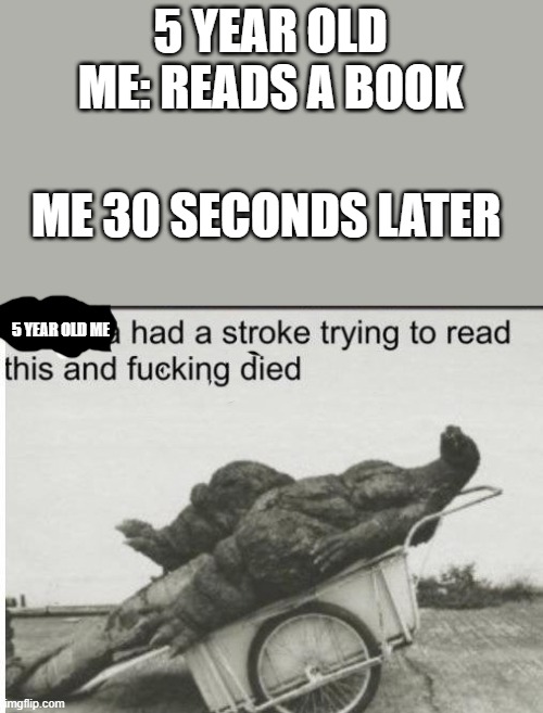 i was dumb as a kid | 5 YEAR OLD ME: READS A BOOK; ME 30 SECONDS LATER; 5 YEAR OLD ME | image tagged in godzilla | made w/ Imgflip meme maker
