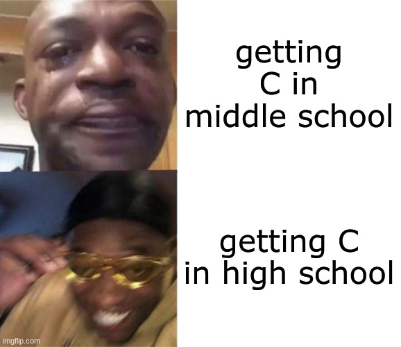 Black Guy Crying and Black Guy Laughing | getting C in middle school; getting C in high school | image tagged in black guy crying and black guy laughing | made w/ Imgflip meme maker