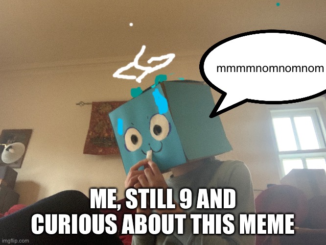 mmmmnomnomnom ME, STILL 9 AND CURIOUS ABOUT THIS MEME | made w/ Imgflip meme maker