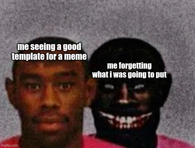 Good Tyler and Bad Tyler | me seeing a good template for a meme; me forgetting what i was going to put | image tagged in good tyler and bad tyler | made w/ Imgflip meme maker