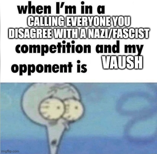 Vaush and everyone who thinks like him just cannot have a reasonable debate, they call everyone they disagree far-right extremis | CALLING EVERYONE YOU DISAGREE WITH A NAZI/FASCIST; VAUSH | image tagged in whe i'm in a competition and my opponent is,vaush,sjws,regressive left,stupid liberals,liberal logic | made w/ Imgflip meme maker