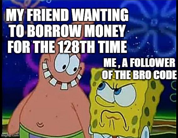 freinds | MY FRIEND WANTING TO BORROW MONEY FOR THE 128TH TIME; ME , A FOLLOWER OF THE BRO CODE | image tagged in freinds | made w/ Imgflip meme maker